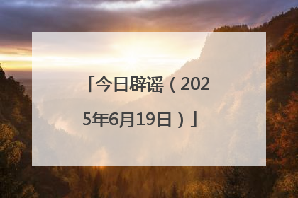 今日辟谣（2025年6月19日）